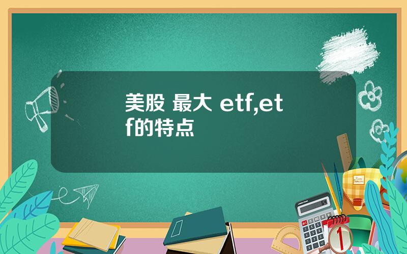 美股 最大 etf,etf的特点